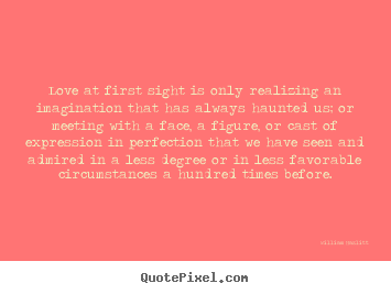 William Hazlitt picture quotes - Love at first sight is only realizing an imagination.. - Love quotes