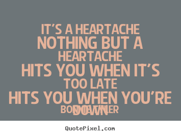 Bonnie Tyler picture quotes - It's a heartachenothing but a heartachehits you when.. - Love quote