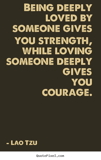 How to design picture quotes about love - Being deeply loved by someone gives you strength,..
