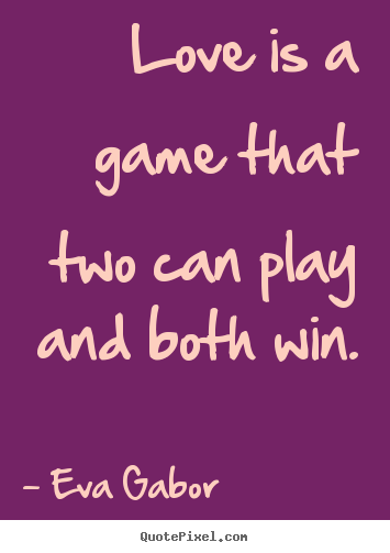 Quotes about love - Love is a game that two can play and both win.