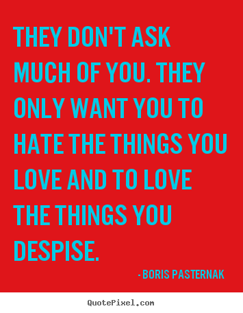 Boris Pasternak  image quotes - They don't ask much of you. they only want you to hate the.. - Love quote