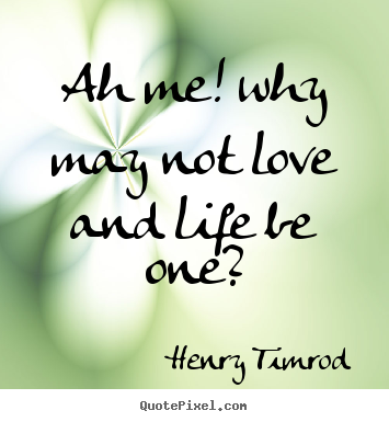 Create your own picture quote about love - Ah me! why may not love and life be one?