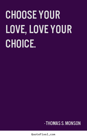 Quotes about love - Choose your love, love your choice.