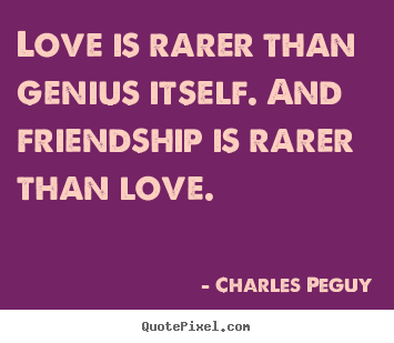 Quotes about love - Love is rarer than genius itself. and friendship..