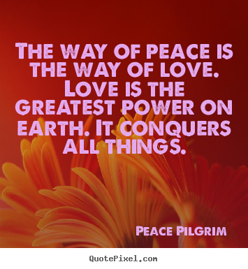 Love quotes - The way of peace is the way of love. love is the greatest power..