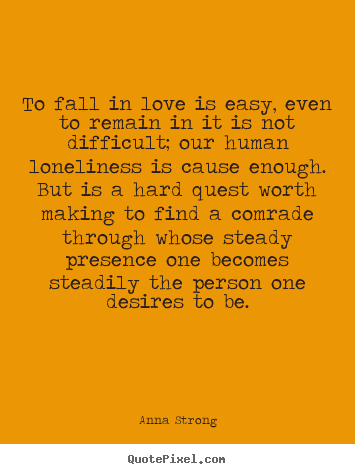Anna Strong picture quotes - To fall in love is easy, even to remain in it is not difficult;.. - Love quotes
