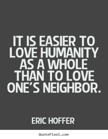 Quotes about love - It is easier to love humanity as a whole than to love one's neighbor.