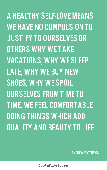 Andrew Matthews photo quotes - A healthy self-love means we have no compulsion to justify.. - Love quotes