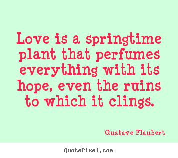 Quotes about love - Love is a springtime plant that perfumes everything..