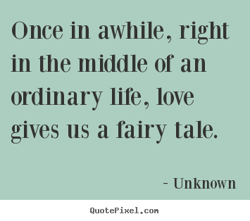 Once in awhile, right in the middle of an ordinary life,.. Unknown top love quote