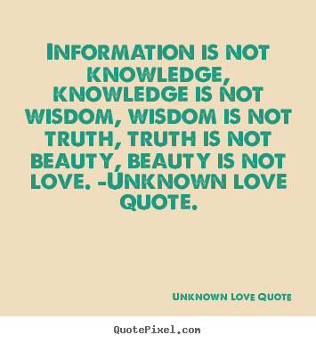 Unknown Love Quote picture quotes - Information is not knowledge, knowledge is.. - Love quote