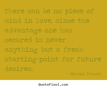 There can be no piece of mind in love, since the advantage.. Marcel Proust great love quotes