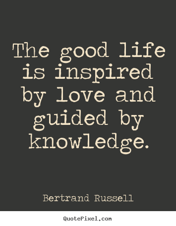 Quotes about love - The good life is inspired by love and guided by knowledge.