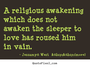 A religious awakening which does not awaken the sleeper to love.. Jessamyn West  &nbsp;&nbsp;(more) popular love quotes