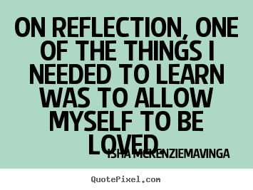 Create your own picture quotes about love - On reflection, one of the things i needed to learn was to..