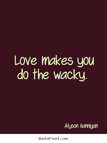 Make personalized image quotes about love - Love makes you do the wacky.