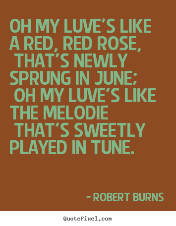 Robert Burns picture quotes - Oh my luve's like a red, red rose, that's newly sprung in june; oh my.. - Love quotes