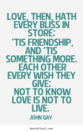 Quotes about love - Love, then, hath every bliss in store; 'tis friendship,..