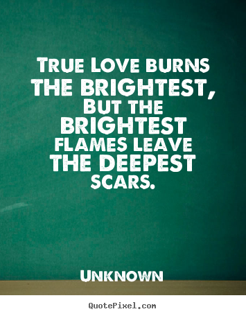Love quotes - True love burns the brightest, but the brightest..