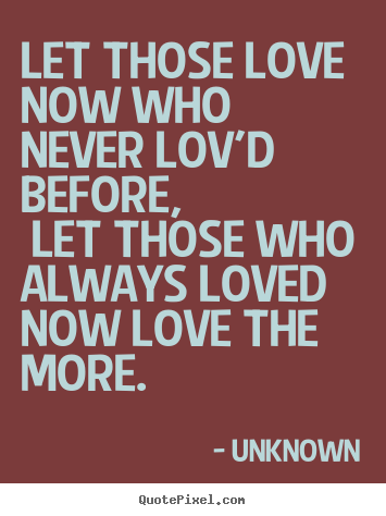 Unknown picture quotes - Let those love now who never lov'd before, let those.. - Love quotes