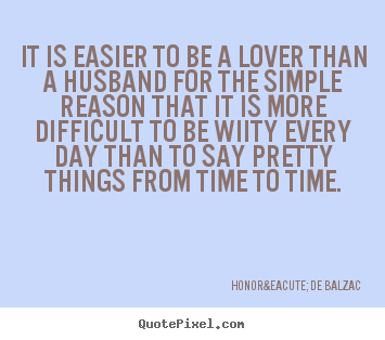 Love quotes - It is easier to be a lover than a husband..
