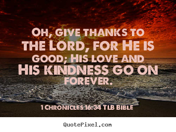 Love quotes - Oh, give thanks to the lord, for he is good; his love and his kindness..