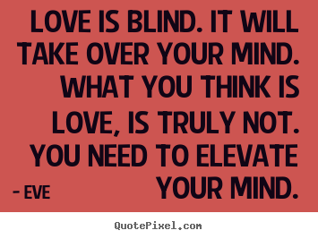 Eve picture quote - Love is blind. it will take over your mind. what you think is love,.. - Love quote