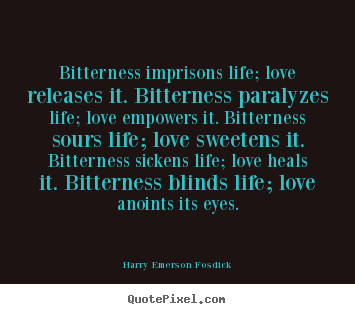 Bitterness imprisons life; love releases it. bitterness.. Harry Emerson Fosdick  love quotes