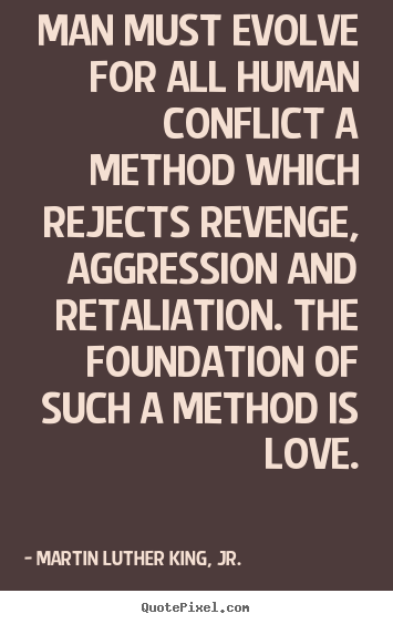 Quotes about love - Man must evolve for all human conflict a method which rejects revenge,..