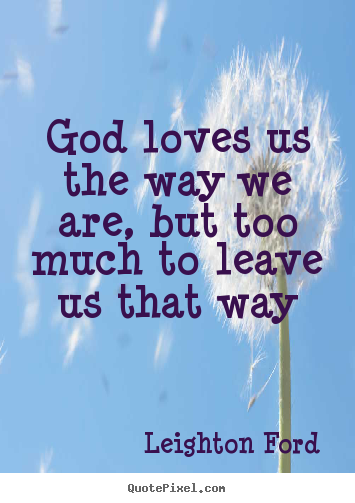 Love quotes - God loves us the way we are, but too much to leave us that way