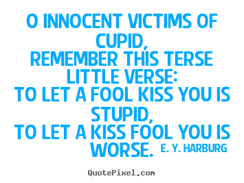 O innocent victims of cupid,remember this terse little verse:to let a.. E. Y. Harburg  love quotes