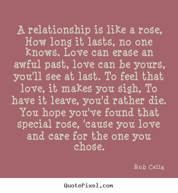 Rob Cella picture quotes - A relationship is like a rose, how long it lasts,.. - Love quote