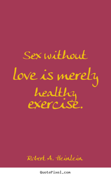Sayings about love - Sex without love is merely healthy exercise.