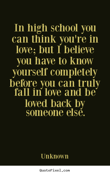 In high school you can think you're in love; but i believe.. Unknown great love quote