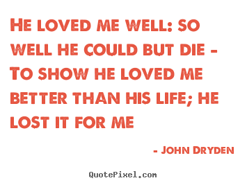 Design custom picture quotes about love - He loved me well: so well he could but die - to show he..