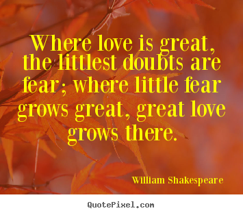 Quotes about love - Where love is great, the littlest doubts are..
