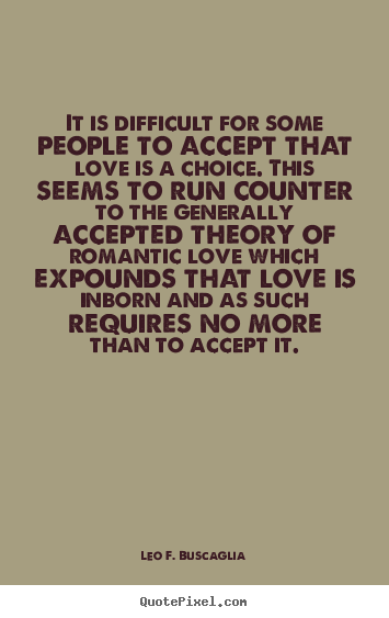 Leo F. Buscaglia picture quotes - It is difficult for some people to accept that love is a choice. this.. - Love quotes