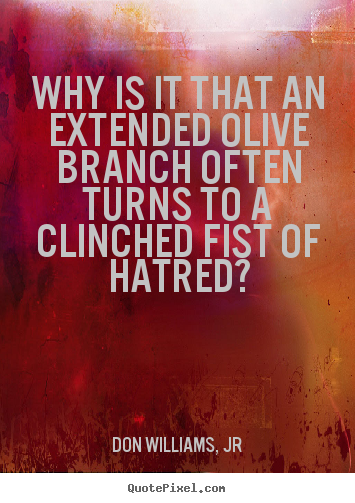 Love quotes - Why is it that an extended olive branch often turns to..