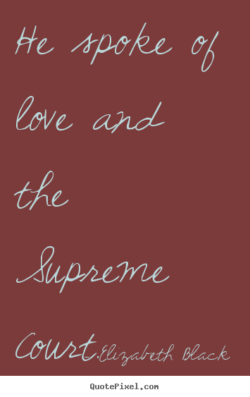 Elizabeth Black picture quote - He spoke of love and the supreme court. - Love quote