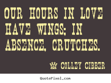 Love quotes - Our hours in love have wings; in absence, crutches.
