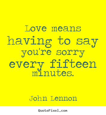 Love quotes - Love means having to say you're sorry every fifteen..