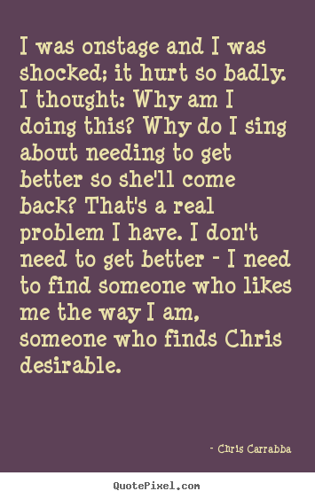 Chris Carrabba picture quotes - I was onstage and i was shocked; it hurt so badly. i thought:.. - Love quotes