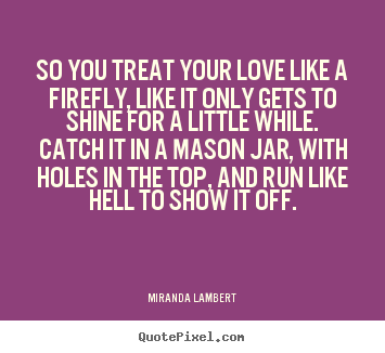 Create graphic picture quote about love - So you treat your love like a firefly, like it only gets to shine for..