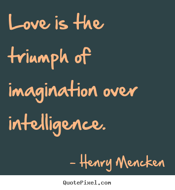 Love quotes - Love is the triumph of imagination over intelligence.