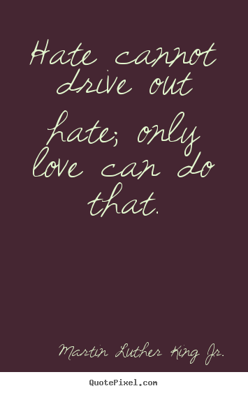 Create custom picture quote about love - Hate cannot drive out hate; only love can do that.