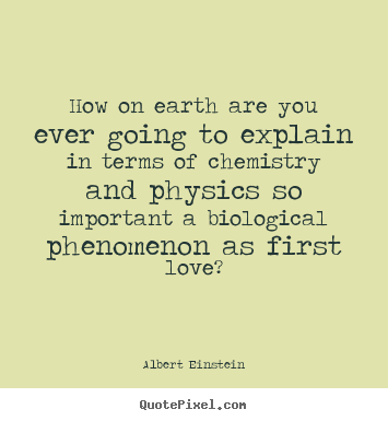 Quote about love - How on earth are you ever going to explain in terms of chemistry and..