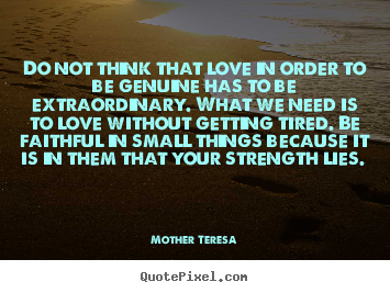 Quotes about love - Do not think that love in order to be genuine has to..