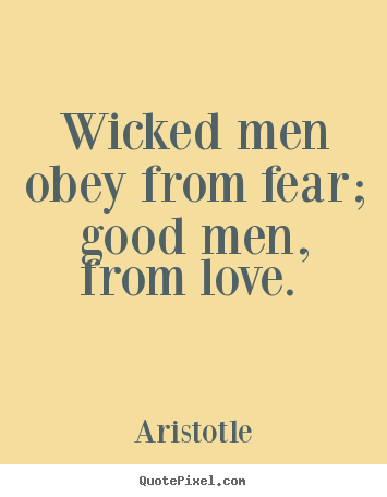 Sayings about love - Wicked men obey from fear; good men, from love.