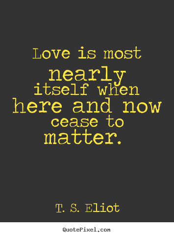 Design custom picture quote about love - Love is most nearly itself when here and now cease..