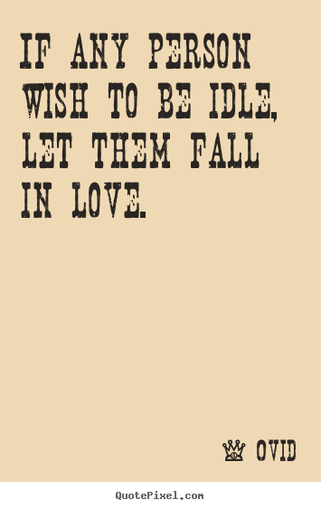 Create graphic picture quotes about love - If any person wish to be idle, let them fall in..